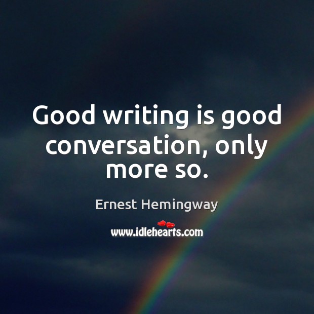 Good writing is good conversation, only more so. Ernest Hemingway Picture Quote