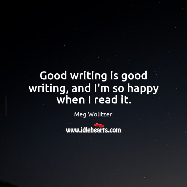 Good writing is good writing, and I’m so happy when I read it. Meg Wolitzer Picture Quote