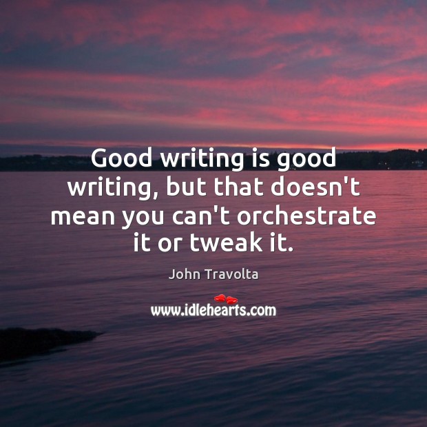 Good writing is good writing, but that doesn’t mean you can’t orchestrate it or tweak it. Writing Quotes Image