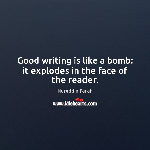 Good writing is like a bomb: it explodes in the face of the reader. Nuruddin Farah Picture Quote