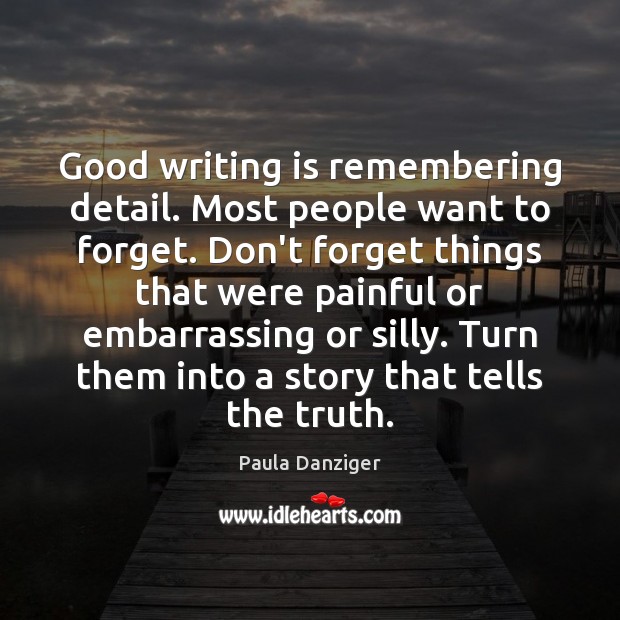 Good writing is remembering detail. Most people want to forget. Don’t forget Paula Danziger Picture Quote