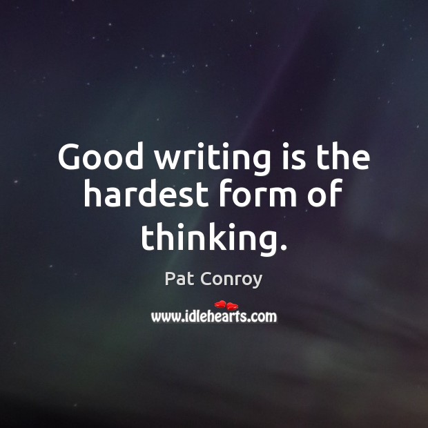 Good writing is the hardest form of thinking. Pat Conroy Picture Quote