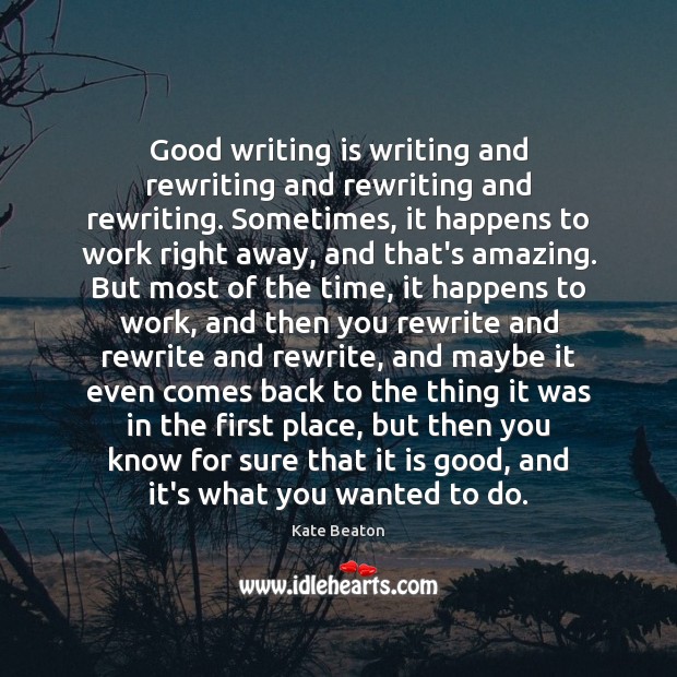 Good writing is writing and rewriting and rewriting and rewriting. Sometimes, it Kate Beaton Picture Quote