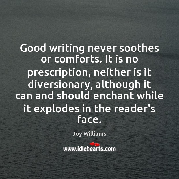 Good writing never soothes or comforts. It is no prescription, neither is 