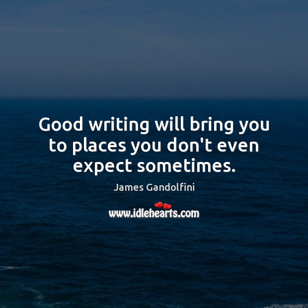 Good writing will bring you to places you don’t even expect sometimes. James Gandolfini Picture Quote