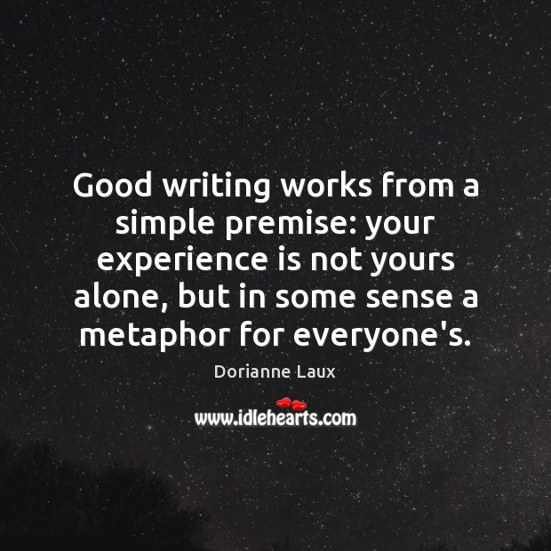 Good writing works from a simple premise: your experience is not yours Dorianne Laux Picture Quote
