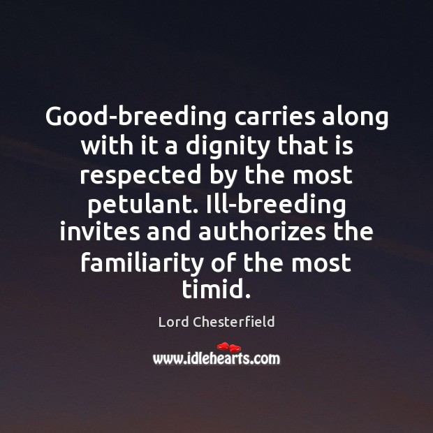 Good-breeding carries along with it a dignity that is respected by the Lord Chesterfield Picture Quote