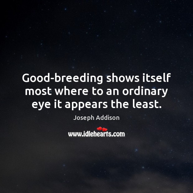 Good-breeding shows itself most where to an ordinary eye it appears the least. Joseph Addison Picture Quote