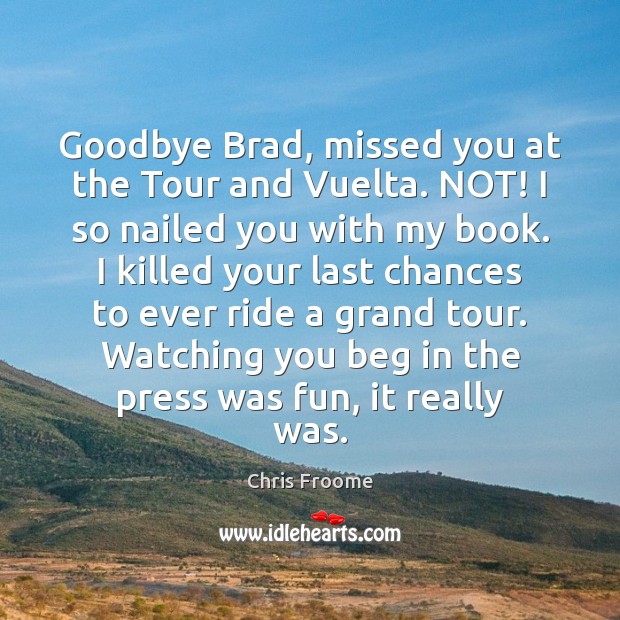 Goodbye Brad, missed you at the Tour and Vuelta. NOT! I so Image