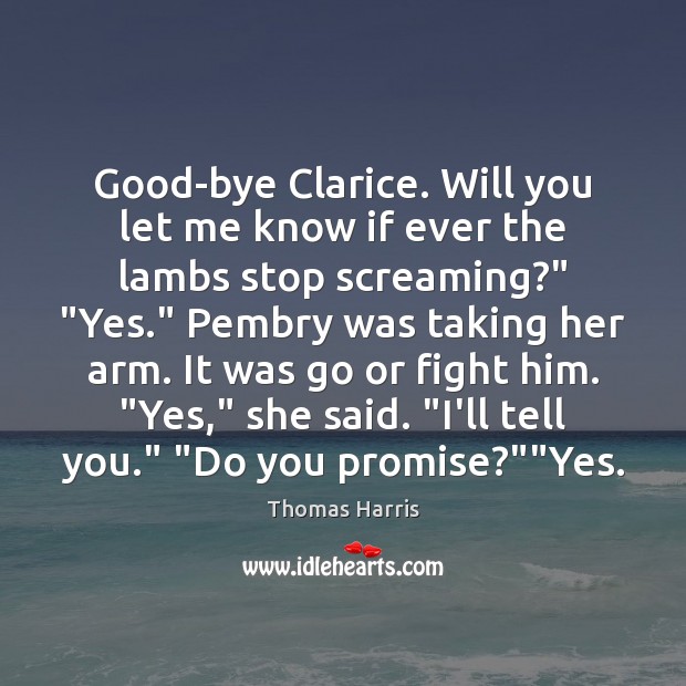 Good-bye Clarice. Will you let me know if ever the lambs stop Thomas Harris Picture Quote