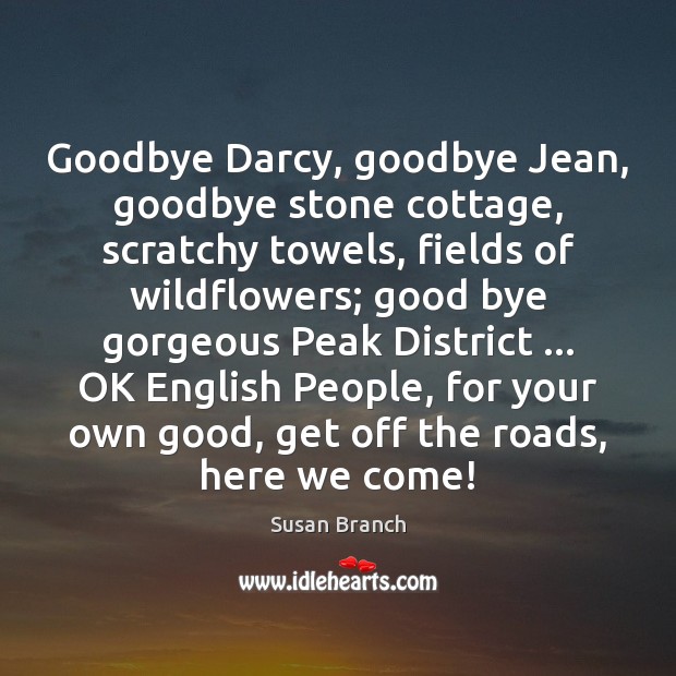 Goodbye Darcy, goodbye Jean, goodbye stone cottage, scratchy towels, fields of wildflowers; Goodbye Quotes Image