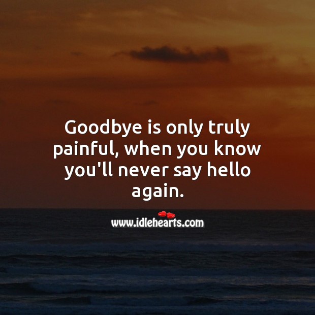 Goodbye is only truly painful, when you know you’ll never say hello again. Heart Touching Love Quotes Image