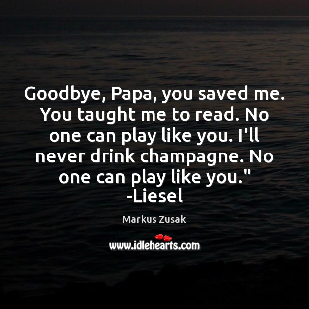 Goodbye, Papa, you saved me. You taught me to read. No one Markus Zusak Picture Quote