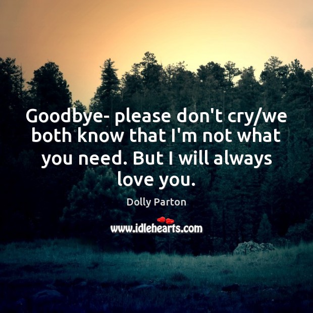 Goodbye- please don’t cry/we both know that I’m not what you Dolly Parton Picture Quote