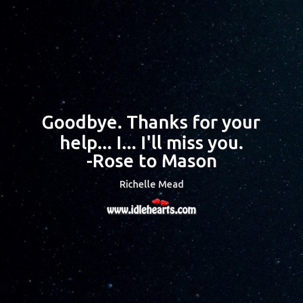 Goodbye. Thanks for your help… I… I’ll miss you. -Rose to Mason Richelle Mead Picture Quote