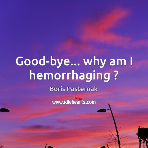 Good-bye… why am I hemorrhaging ? Boris Pasternak Picture Quote