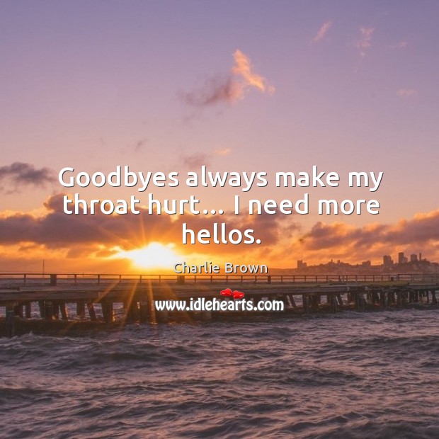 Goodbyes always make my throat hurt… I need more hellos. Charlie Brown Picture Quote