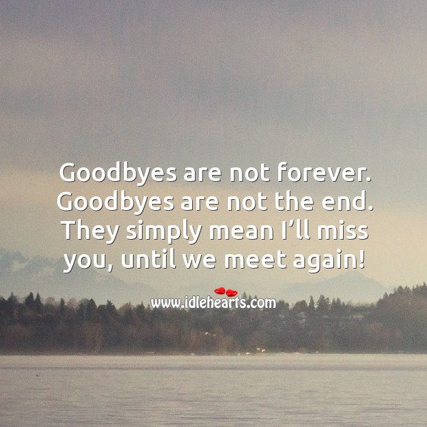 Goodbyes are not forever. Goodbyes are not the end. They simply mean I’ll miss you, until we meet again! Miss You Quotes Image
