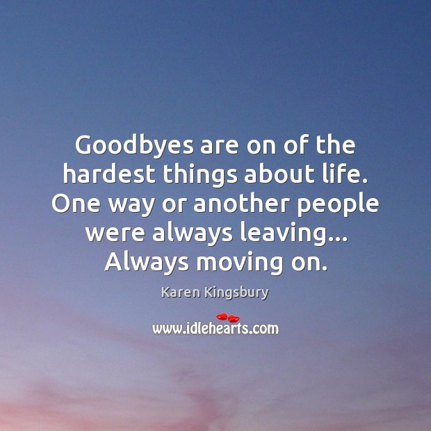 Goodbyes are on of the hardest things about life. One way or Karen Kingsbury Picture Quote