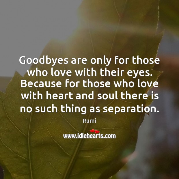Goodbyes are only for those who love with their eyes. Because for 