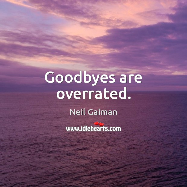 Goodbyes are overrated. Neil Gaiman Picture Quote