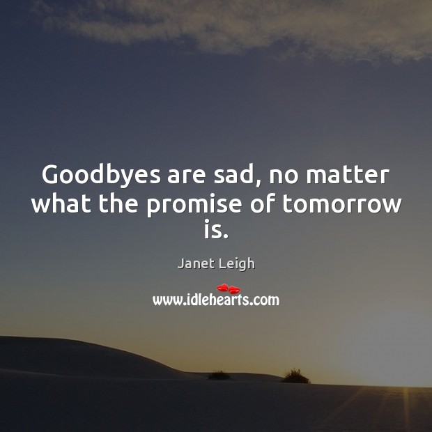 Goodbyes are sad, no matter what the promise of tomorrow is. Janet Leigh Picture Quote