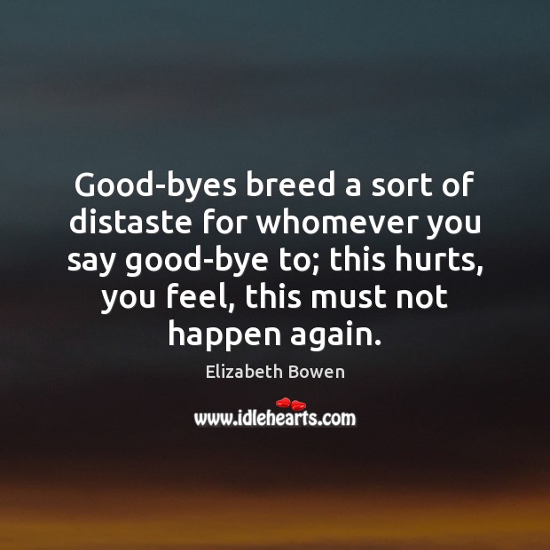 Good-byes breed a sort of distaste for whomever you say good-bye to; Elizabeth Bowen Picture Quote