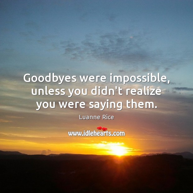 Goodbyes were impossible, unless you didn’t realize you were saying them. Luanne Rice Picture Quote