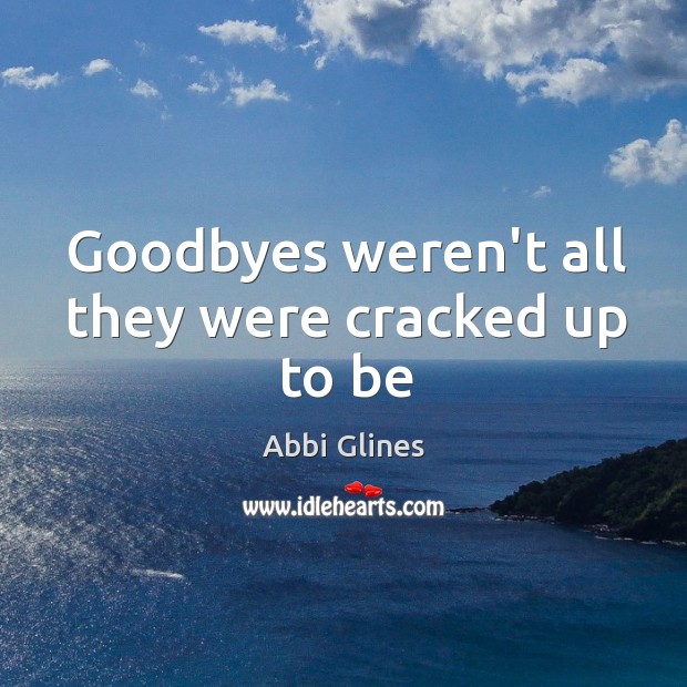 Goodbyes weren’t all they were cracked up to be Abbi Glines Picture Quote