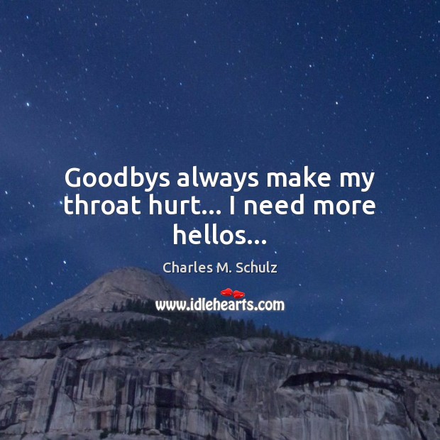 Goodbys always make my throat hurt… I need more hellos… Charles M. Schulz Picture Quote