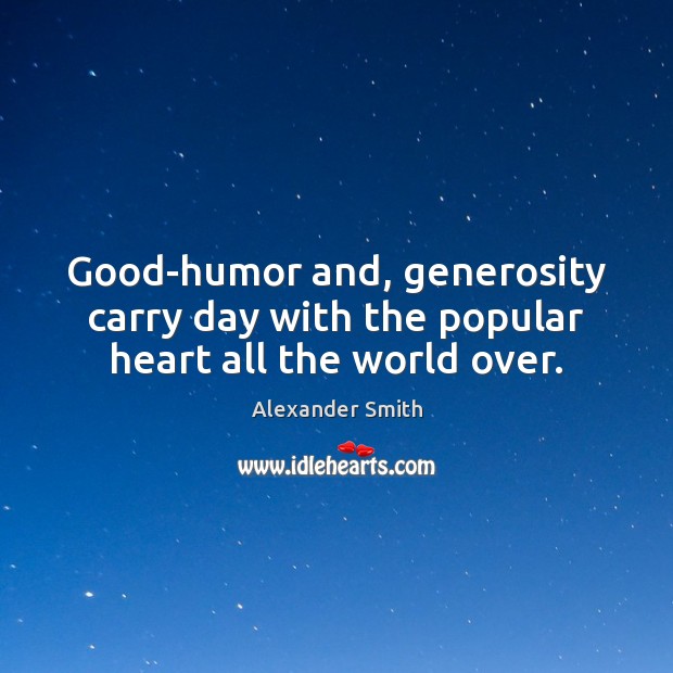 Good-humor and, generosity carry day with the popular heart all the world over. Alexander Smith Picture Quote