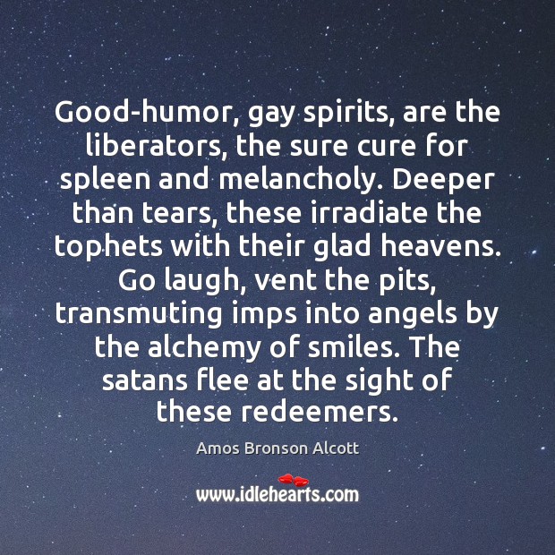Good-humor, gay spirits, are the liberators, the sure cure for spleen and Amos Bronson Alcott Picture Quote