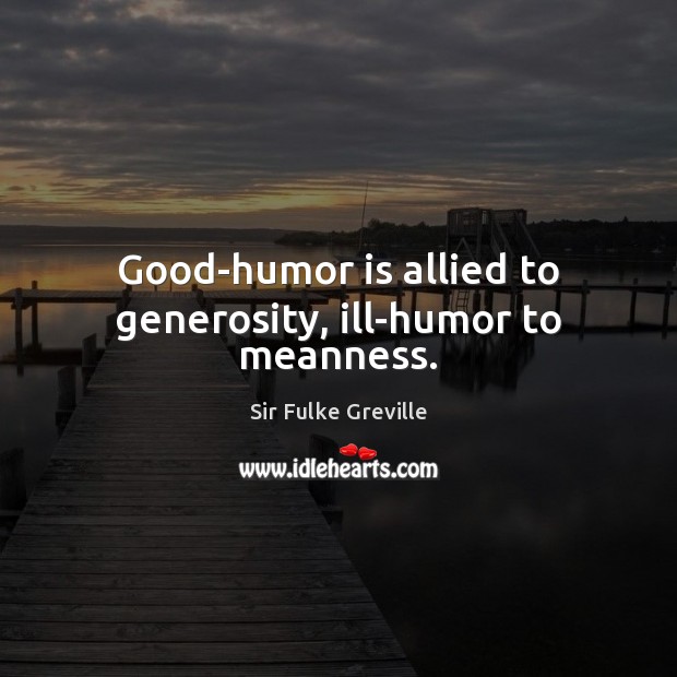 Good-humor is allied to generosity, ill-humor to meanness. Sir Fulke Greville Picture Quote