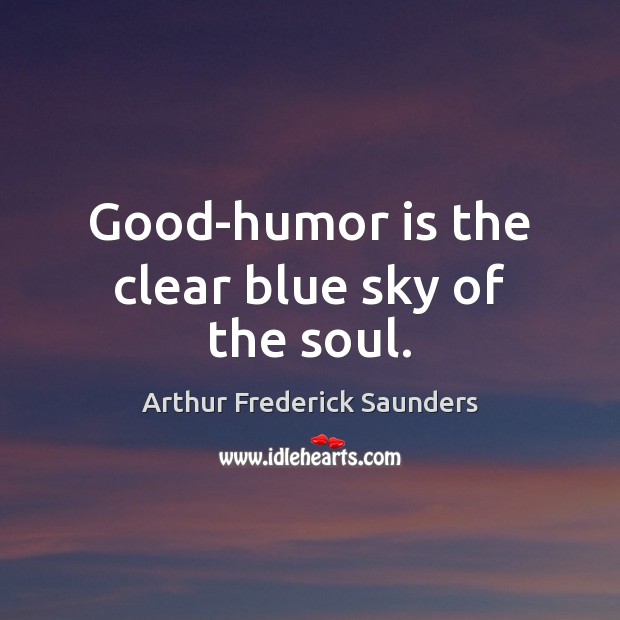 Good-humor is the clear blue sky of the soul. Arthur Frederick Saunders Picture Quote
