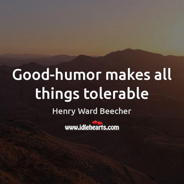 Good-humor makes all things tolerable Henry Ward Beecher Picture Quote