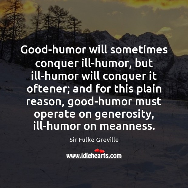 Good-humor will sometimes conquer ill-humor, but ill-humor will conquer it oftener; and Sir Fulke Greville Picture Quote