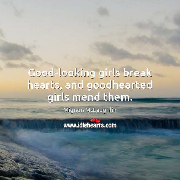 Good-looking girls break hearts, and goodhearted girls mend them. Mignon McLaughlin Picture Quote