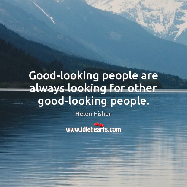 Good-looking people are always looking for other good-looking people. Helen Fisher Picture Quote