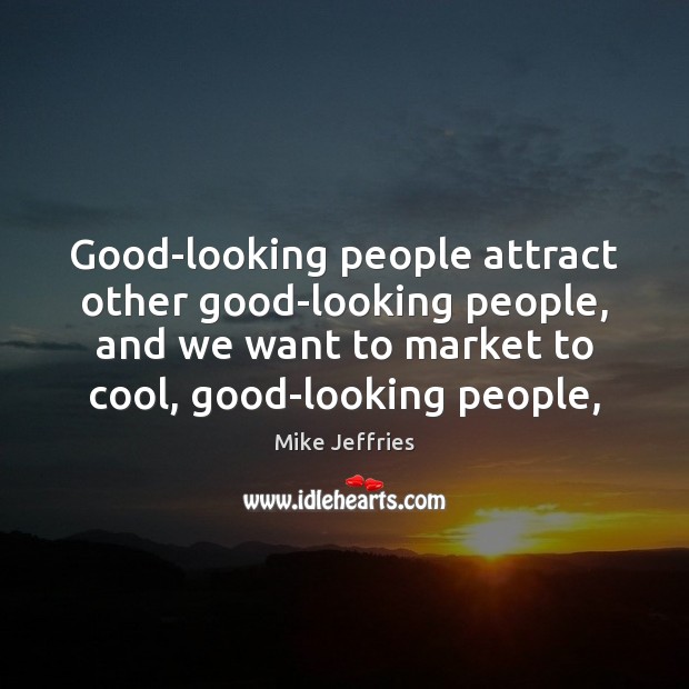 Good-looking people attract other good-looking people, and we want to market to Mike Jeffries Picture Quote
