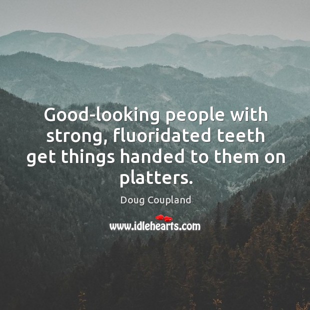Good-looking people with strong, fluoridated teeth get things handed to them on platters. Doug Coupland Picture Quote
