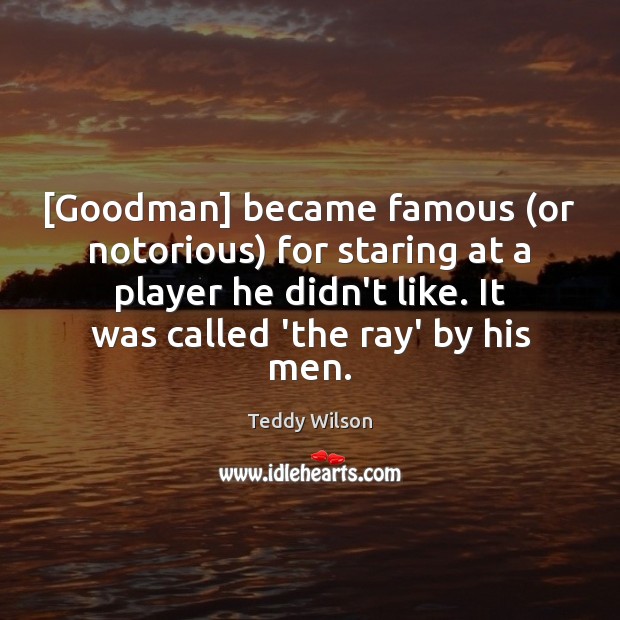 [Goodman] became famous (or notorious) for staring at a player he didn’t Teddy Wilson Picture Quote