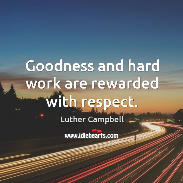 Goodness and hard work are rewarded with respect. Luther Campbell Picture Quote