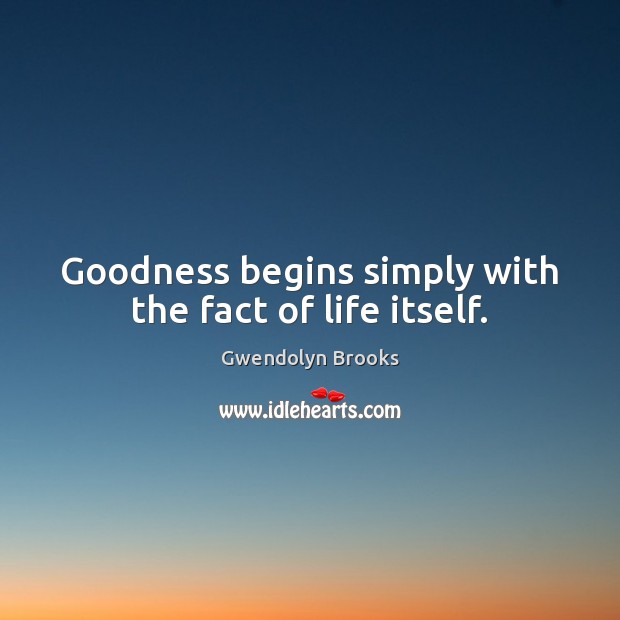 Goodness begins simply with the fact of life itself. Image