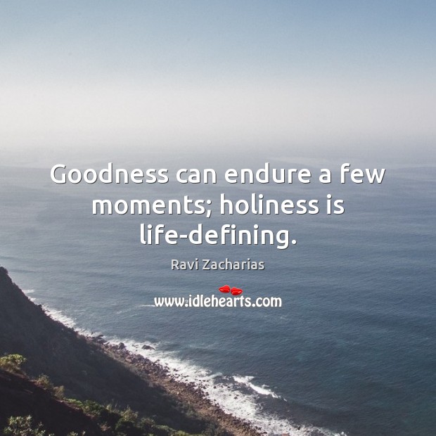 Goodness can endure a few moments; holiness is life-defining. Image