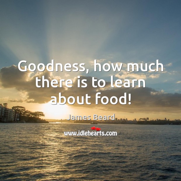 Goodness, how much there is to learn about food! Food Quotes Image