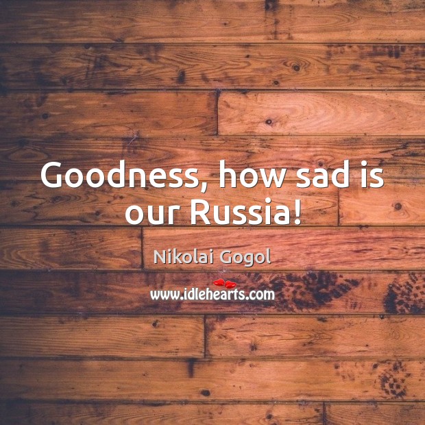 Goodness, how sad is our Russia! Nikolai Gogol Picture Quote
