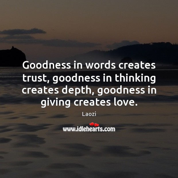 Goodness in words creates trust, goodness in thinking creates depth, goodness in Image