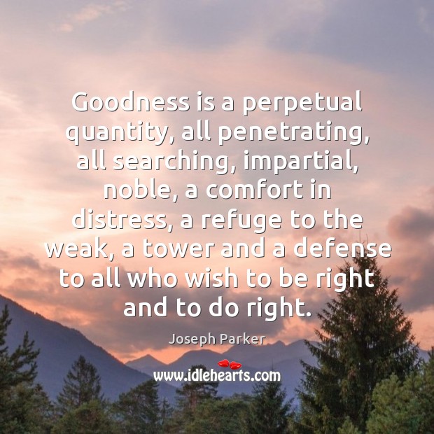 Goodness is a perpetual quantity, all penetrating, all searching, impartial, noble, a Image