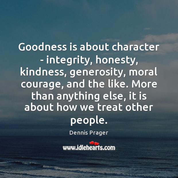 Goodness is about character – integrity, honesty, kindness, generosity, moral courage, and Dennis Prager Picture Quote
