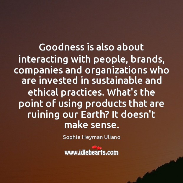 Goodness is also about interacting with people, brands, companies and organizations who 